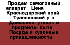 Продам самогонный аппарат › Цена ­ 6 000 - Краснодарский край, Туапсинский р-н Домашняя утварь и предметы быта » Посуда и кухонные принадлежности   